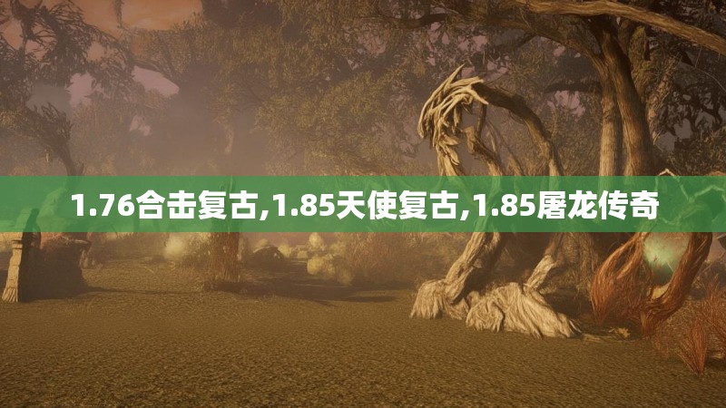 1.76合击复古,1.85天使复古,1.85屠龙传奇