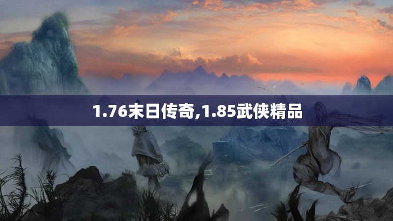 1.76末日传奇,1.85武侠精品 1.76末日传奇,1.85武侠精品