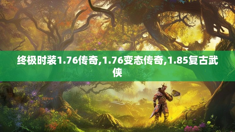 终极时装1.76传奇,1.76变态传奇,1.85复古武侠 终极时装1.76传奇,1.76变态传奇,1.85复古武侠