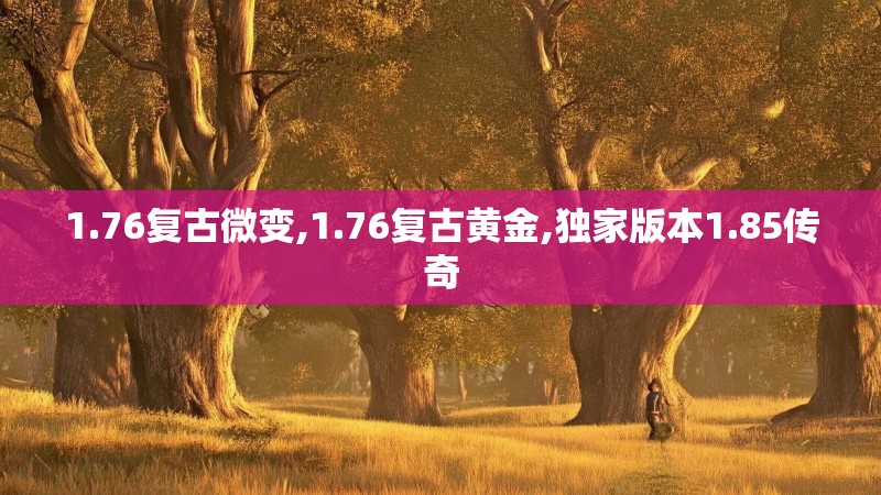 1.76复古微变,1.76复古黄金,独家版本1.85传奇 1.76复古微变,1.76复古黄金,独家版本1.85传奇