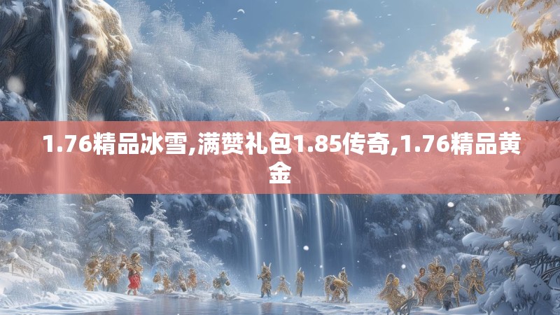 1.76精品冰雪,满赞礼包1.85传奇,1.76精品黄金