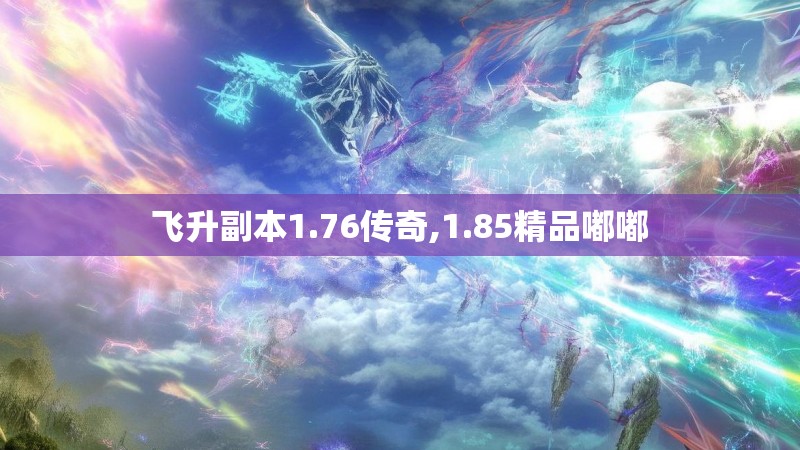 飞升副本1.76传奇,1.85精品嘟嘟