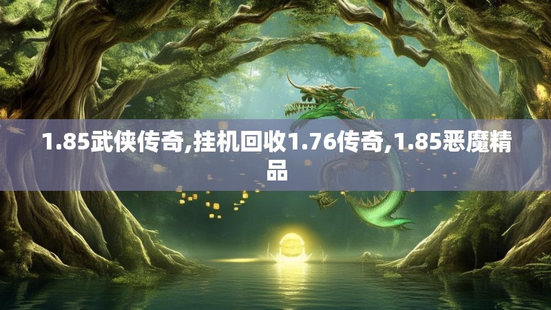 1.85武侠传奇,挂机回收1.76传奇,1.85恶魔精品