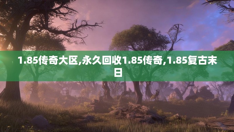 1.85传奇大区,永久回收1.85传奇,1.85复古末日