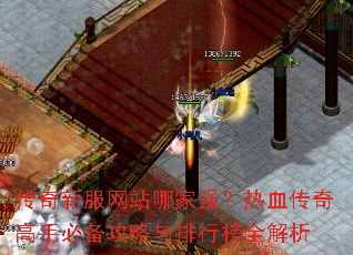传奇新服网站哪家强？热血传奇高手必备攻略与排行榜全解析