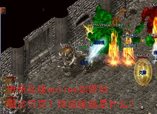 传奇私服online如何制霸沙巴克?终极秘籍是什么? 传奇私服online如何制霸沙巴克?终极秘籍是什么?