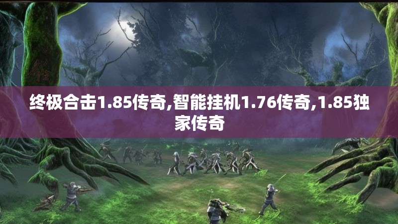 终极合击1.85传奇,智能挂机1.76传奇,1.85独家传奇 终极合击1.85传奇,智能挂机1.76传奇,1.85独家传奇