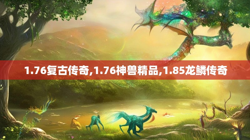 1.76复古传奇,1.76神兽精品,1.85龙鳞传奇