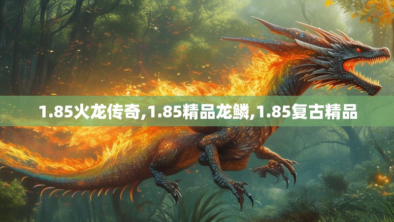 1.85火龙传奇,1.85精品龙鳞,1.85复古精品