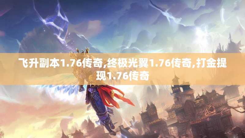 飞升副本1.76传奇,终极光翼1.76传奇,打金提现1.76传奇