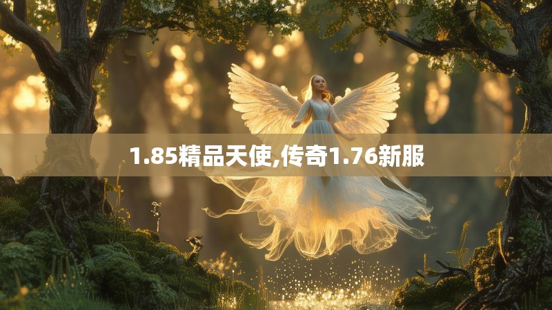 1.85精品天使,传奇1.76新服