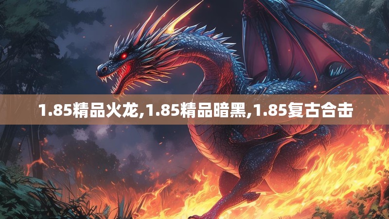 1.85精品火龙,1.85精品暗黑,1.85复古合击