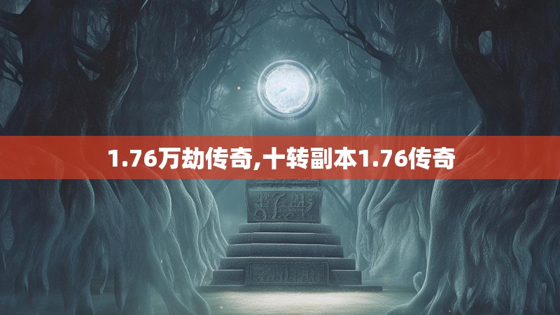 1.76万劫传奇,十转副本1.76传奇 1.76万劫传奇,十转副本1.76传奇