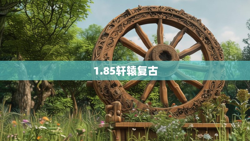 1.85轩辕复古 1.85轩辕复古