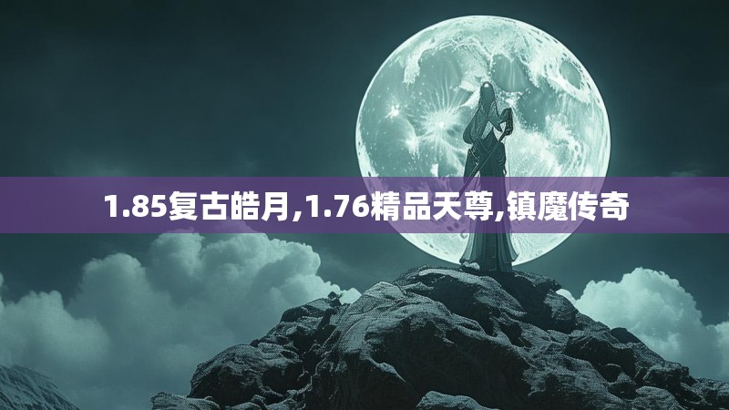 1.85复古皓月,1.76精品天尊,镇魔传奇