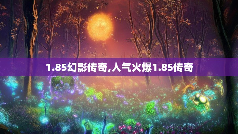 1.85幻影传奇,人气火爆1.85传奇