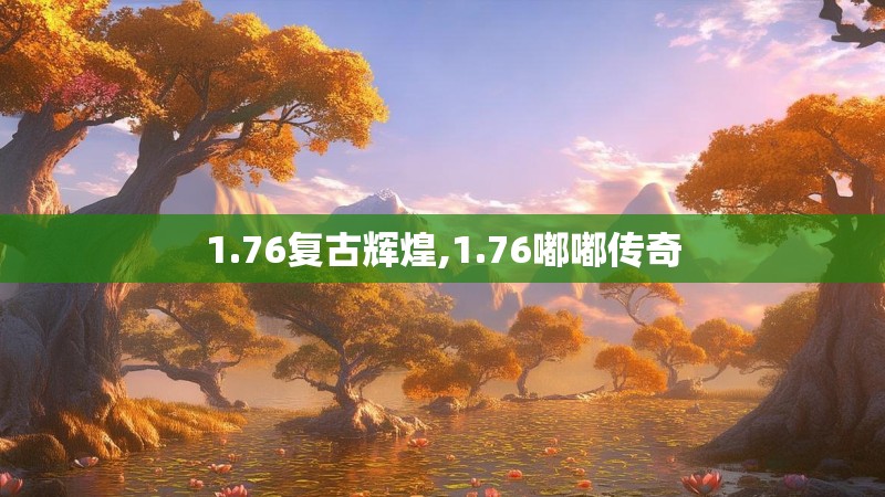 1.76复古辉煌,1.76嘟嘟传奇 1.76复古辉煌,1.76嘟嘟传奇