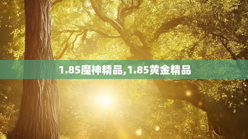 1.85魔神精品,1.85黄金精品