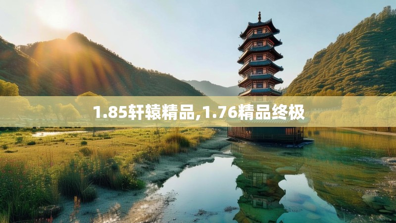 1.85轩辕精品,1.76精品终极