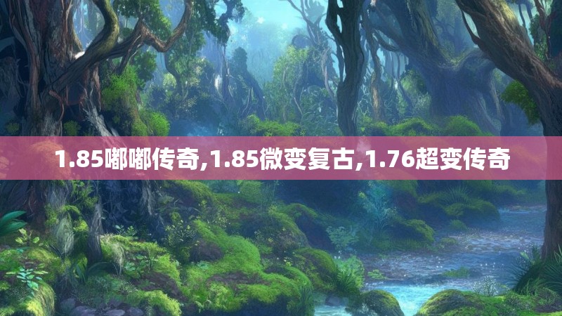 1.85嘟嘟传奇,1.85微变复古,1.76超变传奇