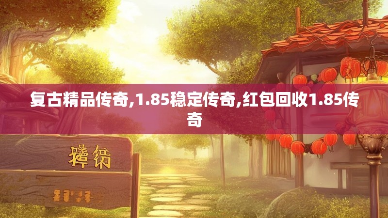 复古精品传奇,1.85稳定传奇,红包回收1.85传奇