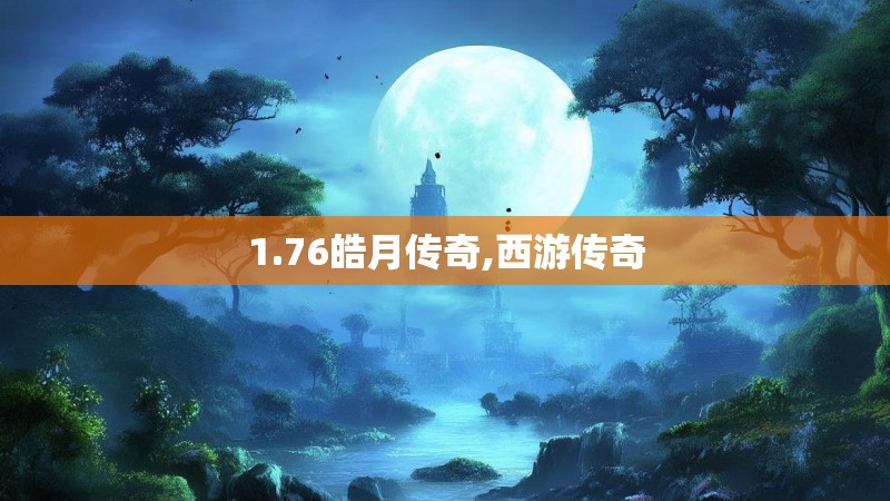 1.76皓月传奇,西游传奇