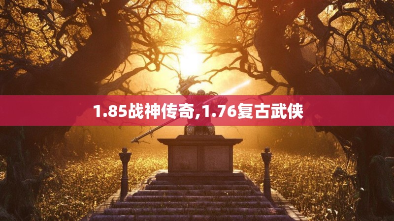 1.85战神传奇,1.76复古武侠