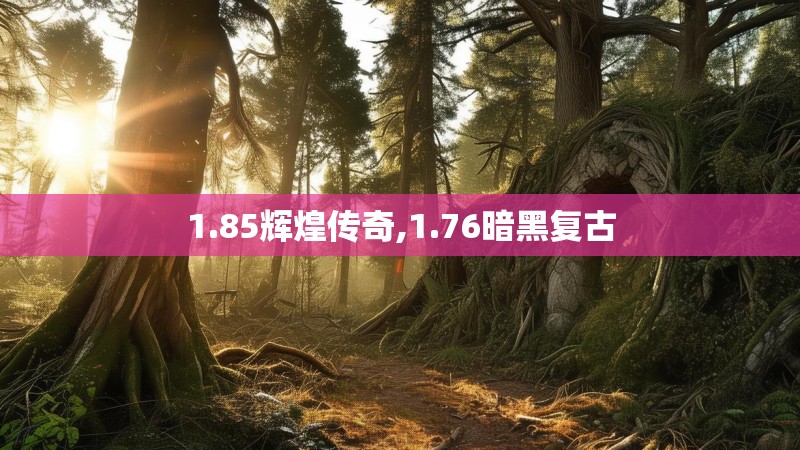 1.85辉煌传奇,1.76暗黑复古