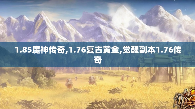 1.85魔神传奇,1.76复古黄金,觉醒副本1.76传奇