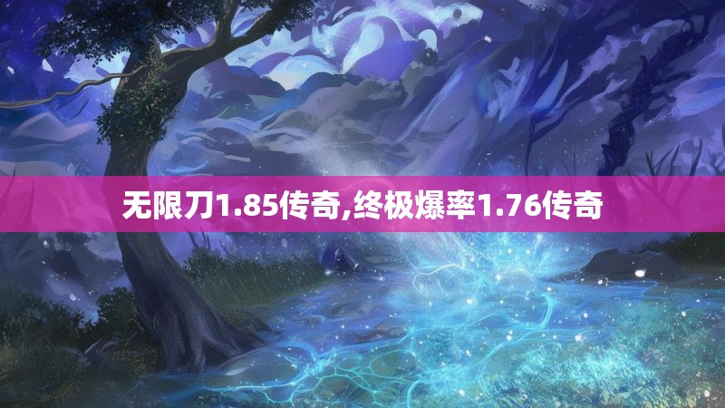 无限刀1.85传奇,终极爆率1.76传奇 无限刀1.85传奇,终极爆率1.76传奇