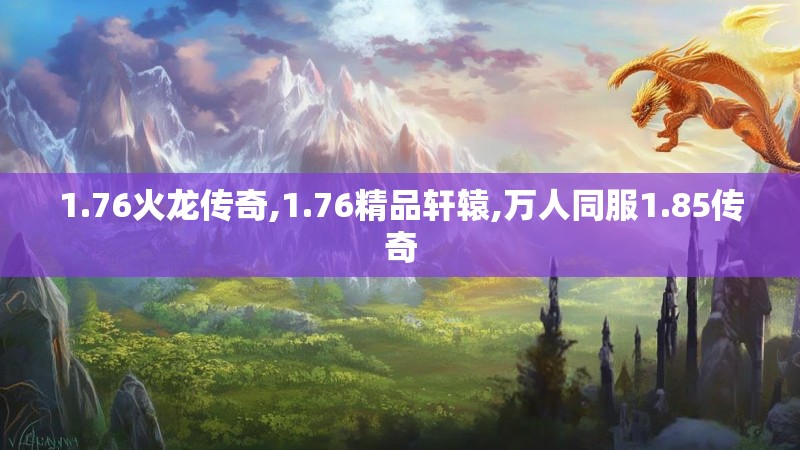 1.76火龙传奇,1.76精品轩辕,万人同服1.85传奇