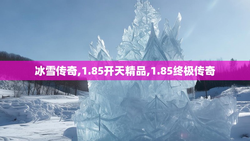 冰雪传奇,1.85开天精品,1.85终极传奇 冰雪传奇,1.85开天精品,1.85终极传奇