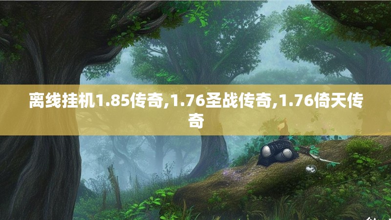 离线挂机1.85传奇,1.76圣战传奇,1.76倚天传奇