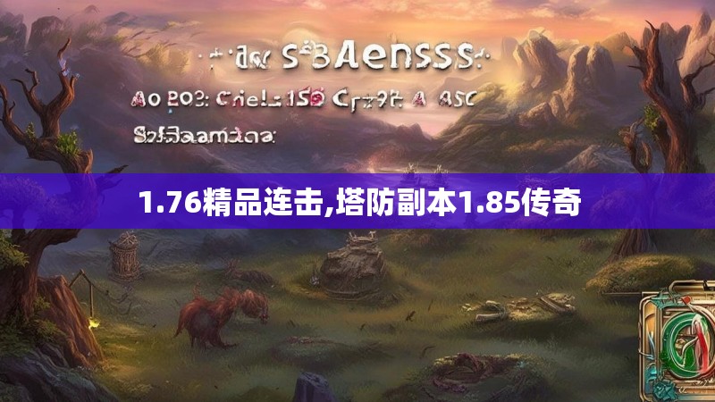 1.76精品连击,塔防副本1.85传奇 1.76精品连击,塔防副本1.85传奇