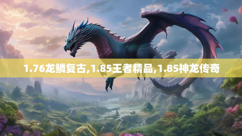 1.76龙鳞复古,1.85王者精品,1.85神龙传奇