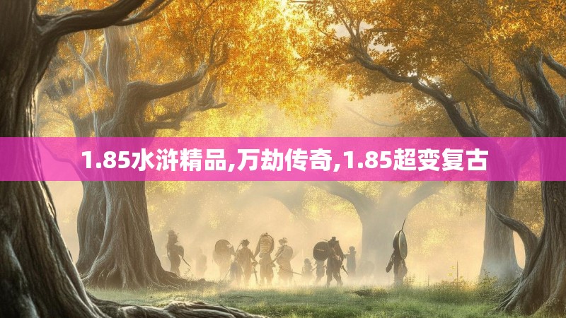 1.85水浒精品,万劫传奇,1.85超变复古