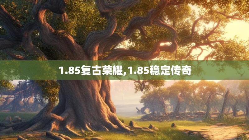 1.85复古荣耀,1.85稳定传奇