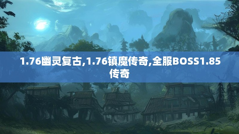 1.76幽灵复古,1.76镇魔传奇,全服BOSS1.85传奇 1.76幽灵复古,1.76镇魔传奇,全服BOSS1.85传奇