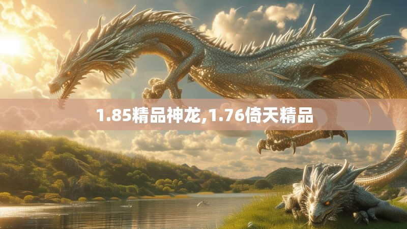 1.85精品神龙,1.76倚天精品 1.85精品神龙,1.76倚天精品