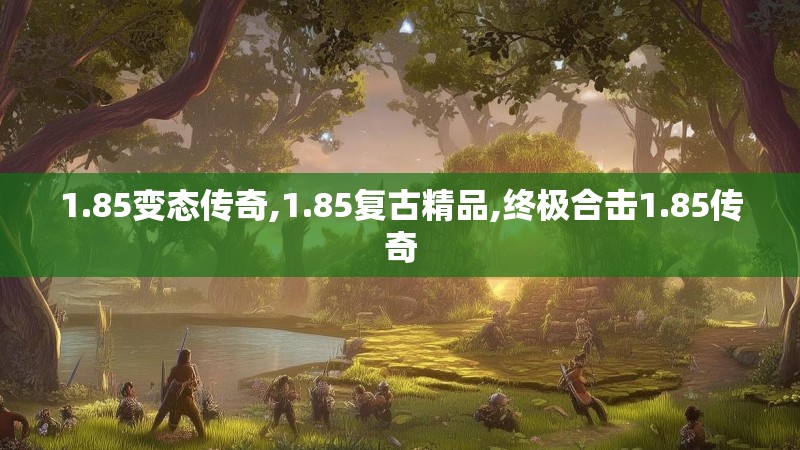 1.85变态传奇,1.85复古精品,终极合击1.85传奇 1.85变态传奇,1.85复古精品,终极合击1.85传奇