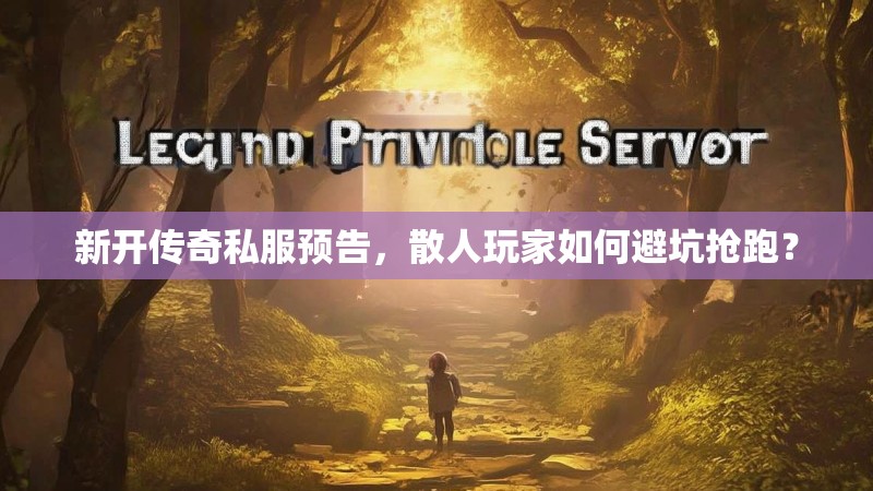 新开传奇私服预告，散人玩家如何避坑抢跑？