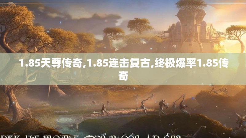 1.85天尊传奇,1.85连击复古,终极爆率1.85传奇