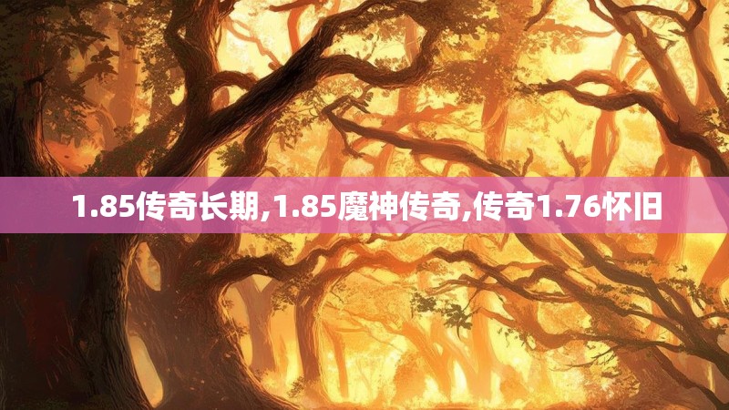1.85传奇长期,1.85魔神传奇,传奇1.76怀旧