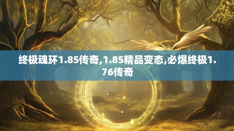 终极魂环1.85传奇,1.85精品变态,必爆终极1.76传奇 终极魂环1.85传奇,1.85精品变态,必爆终极1.76传奇
