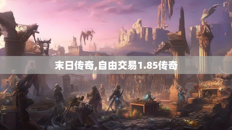 末日传奇,自由交易1.85传奇 末日传奇,自由交易1.85传奇