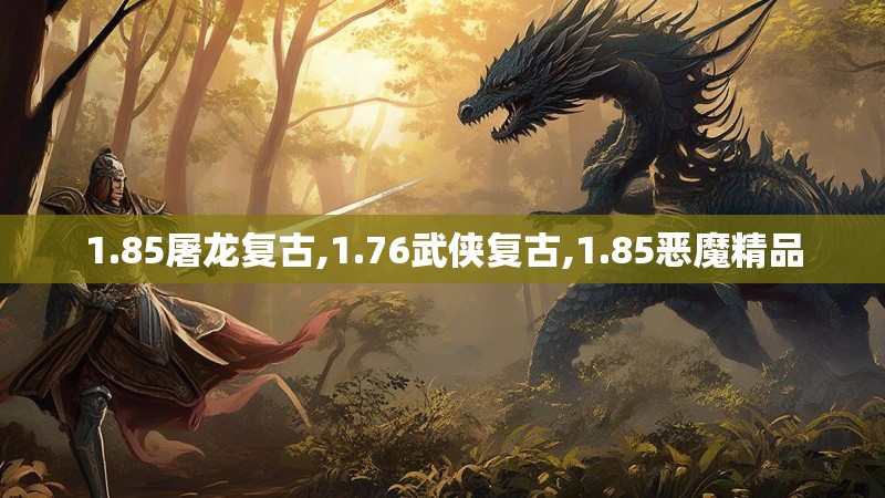 1.85屠龙复古,1.76武侠复古,1.85恶魔精品