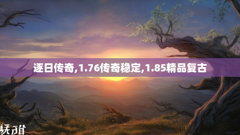 逐日传奇,1.76传奇稳定,1.85精品复古