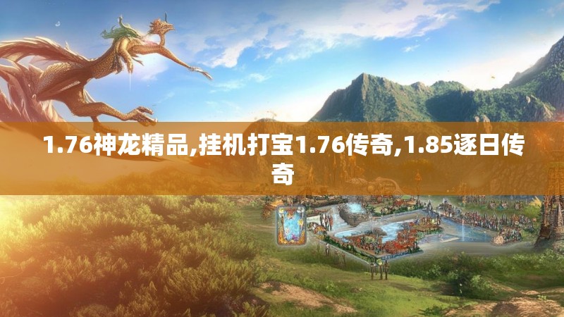 1.76神龙精品,挂机打宝1.76传奇,1.85逐日传奇