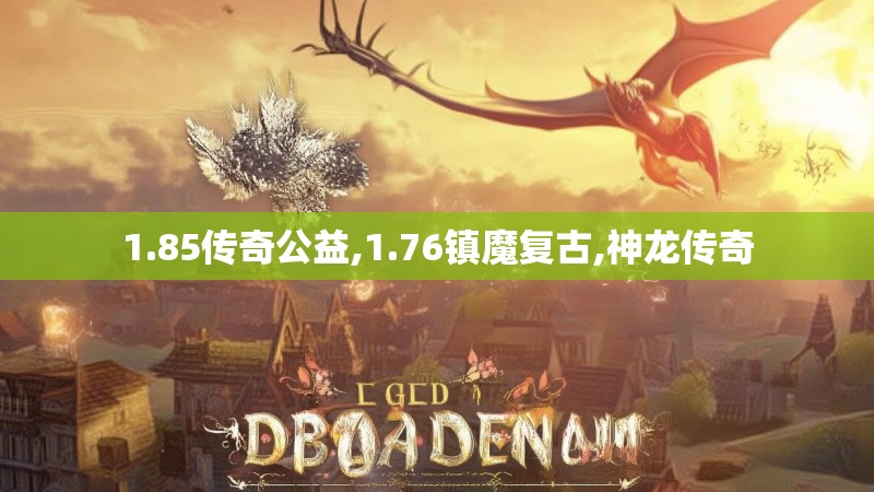 1.85传奇公益,1.76镇魔复古,神龙传奇