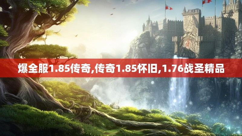 爆全服1.85传奇,传奇1.85怀旧,1.76战圣精品